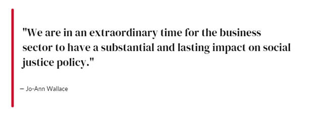 "We are in an extraordinary time for the business sector to have a substantial and lasting impact on social justice policy." Quote Jo-Ann Wallace